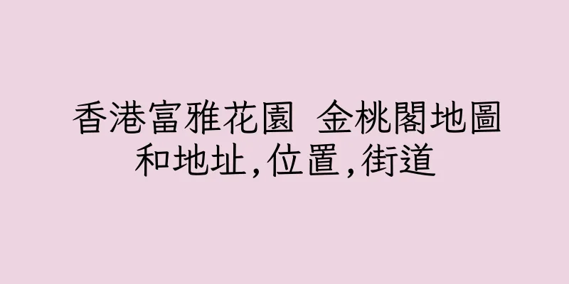 香港富雅花園 金桃閣地圖和地址,位置,街道