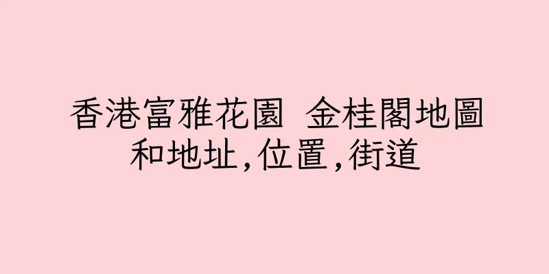 香港富雅花園 金桂閣地圖和地址,位置,街道