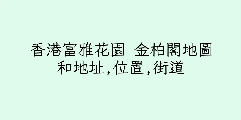 香港富雅花園 金柏閣地圖和地址,位置,街道
