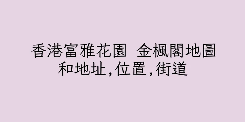 香港富雅花園 金楓閣地圖和地址,位置,街道