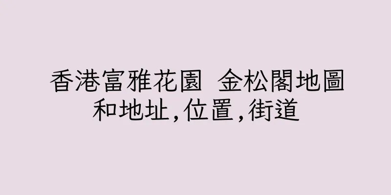 香港富雅花園 金松閣地圖和地址,位置,街道
