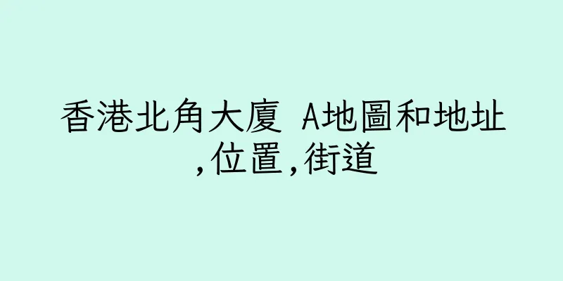香港北角大廈 A地圖和地址,位置,街道