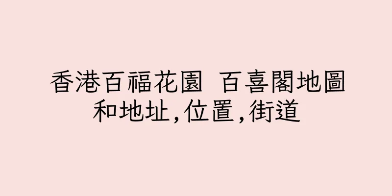 香港百福花園 百喜閣地圖和地址,位置,街道