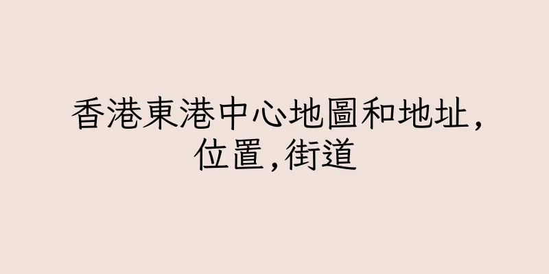 香港東港中心地圖和地址,位置,街道