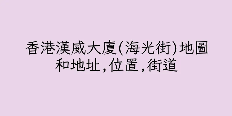 香港漢威大廈(海光街)地圖和地址,位置,街道