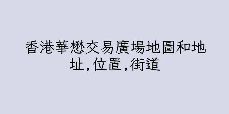香港華懋交易廣場地圖和地址,位置,街道