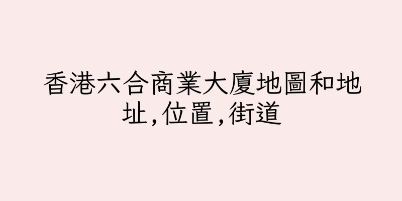 香港六合商業大廈地圖和地址,位置,街道