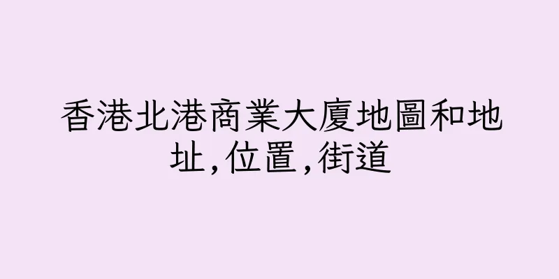 香港北港商業大廈地圖和地址,位置,街道