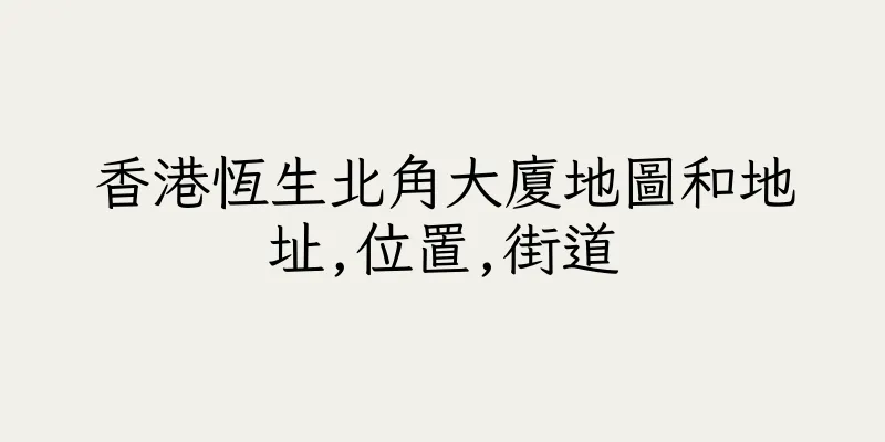 香港恆生北角大廈地圖和地址,位置,街道