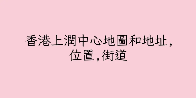香港上潤中心地圖和地址,位置,街道