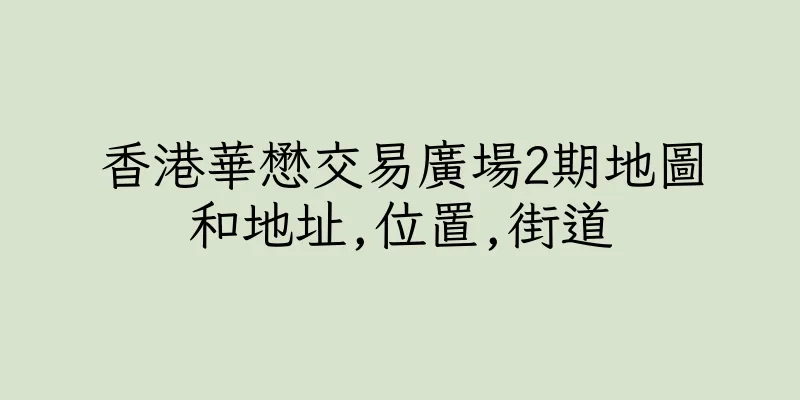 香港華懋交易廣場2期地圖和地址,位置,街道
