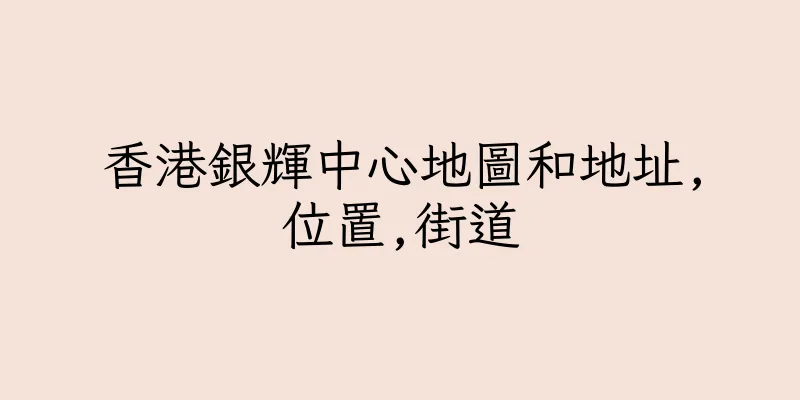 香港銀輝中心地圖和地址,位置,街道