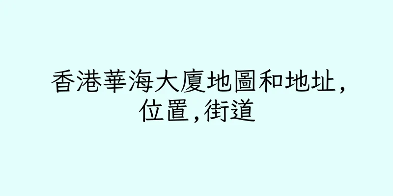 香港華海大廈地圖和地址,位置,街道