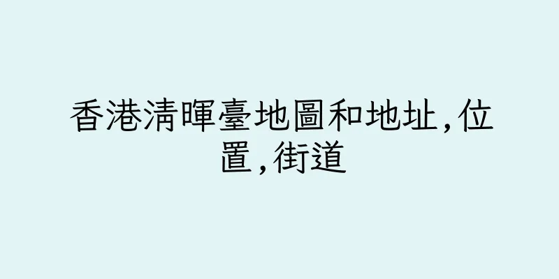 香港清暉臺地圖和地址,位置,街道