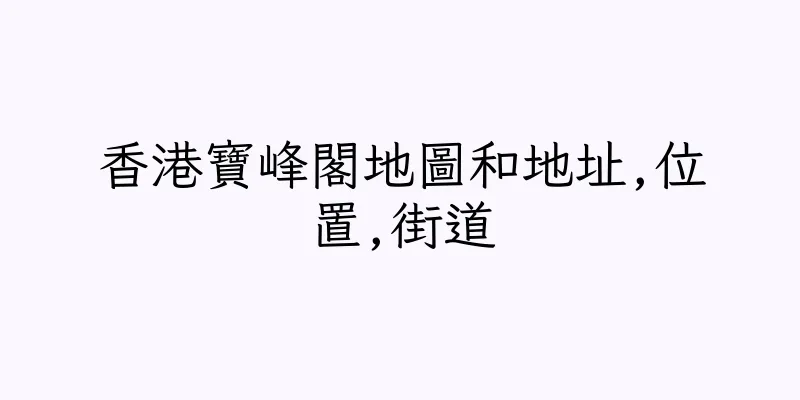 香港寶峰閣地圖和地址,位置,街道