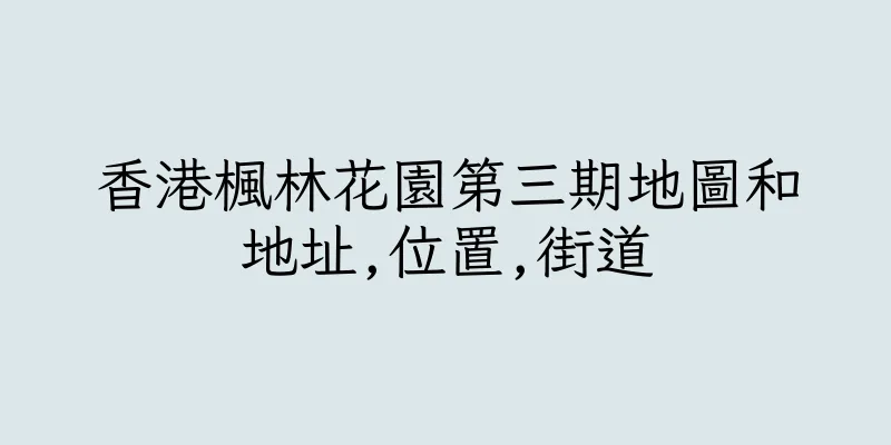 香港楓林花園第三期地圖和地址,位置,街道