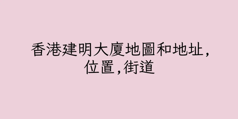 香港建明大廈地圖和地址,位置,街道