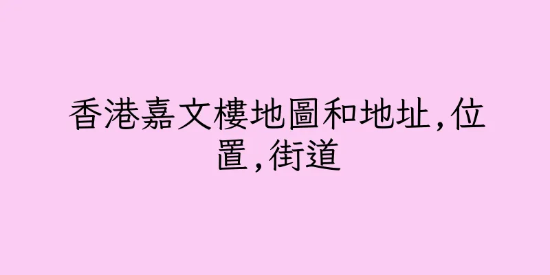 香港嘉文樓地圖和地址,位置,街道