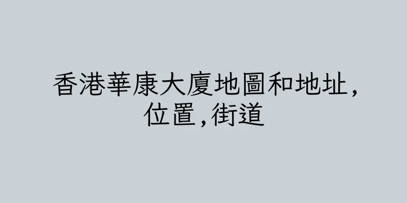 香港華康大廈地圖和地址,位置,街道