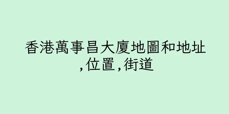 香港萬事昌大廈地圖和地址,位置,街道