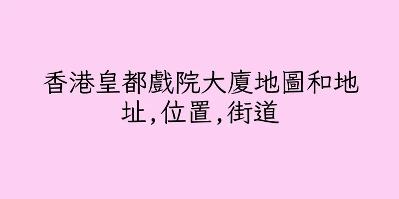 香港皇都戲院大廈地圖和地址,位置,街道
