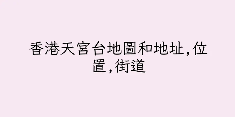 香港天宮台地圖和地址,位置,街道