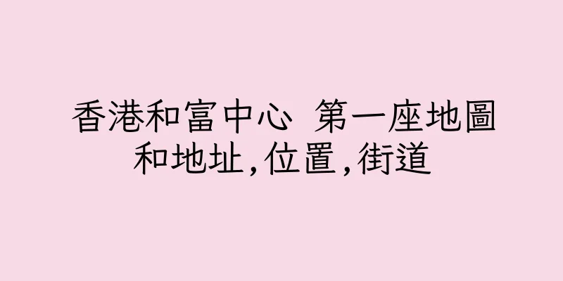 香港和富中心 第一座地圖和地址,位置,街道