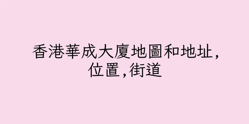 香港華成大廈地圖和地址,位置,街道