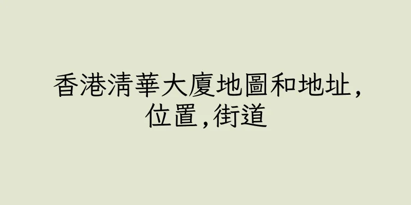 香港清華大廈地圖和地址,位置,街道