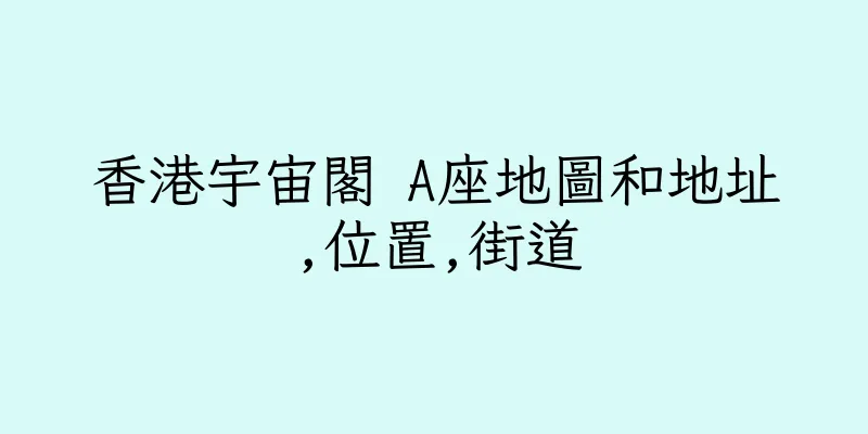 香港宇宙閣 A座地圖和地址,位置,街道
