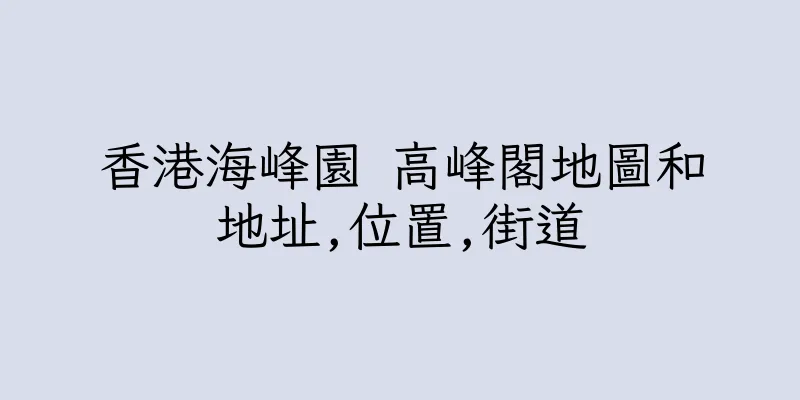 香港海峰園 高峰閣地圖和地址,位置,街道