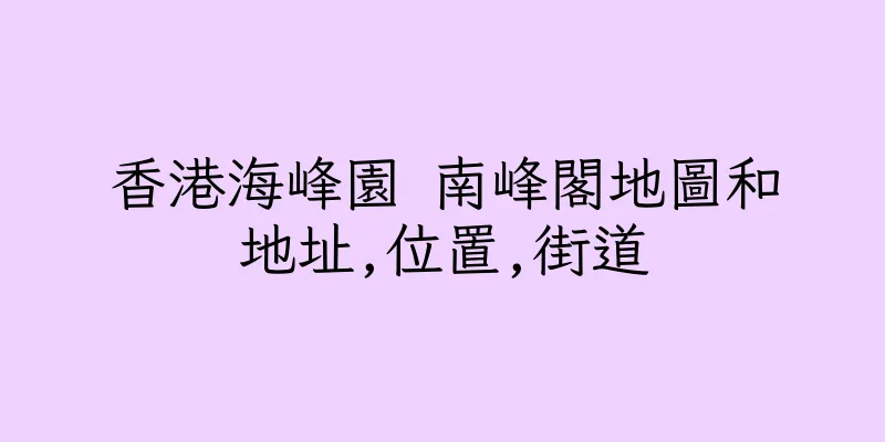 香港海峰園 南峰閣地圖和地址,位置,街道