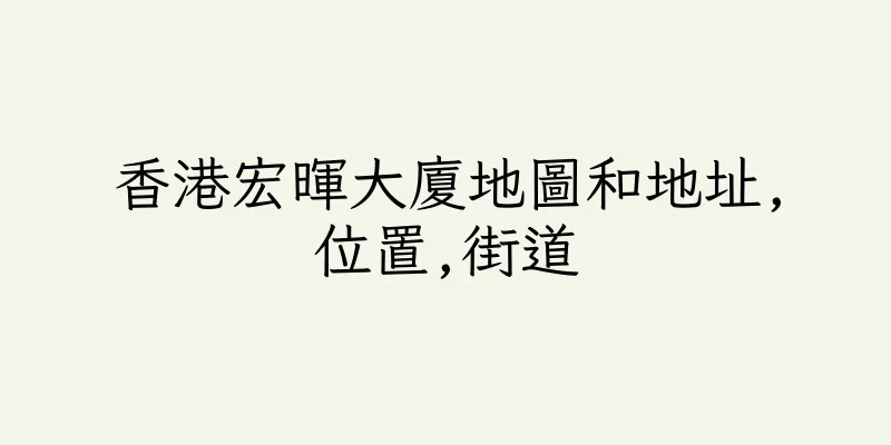 香港宏暉大廈地圖和地址,位置,街道