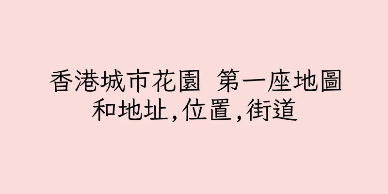 香港城市花園 第一座地圖和地址,位置,街道