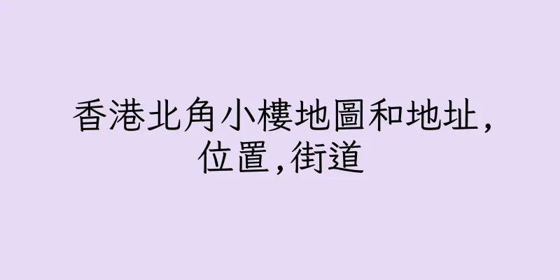 香港北角小樓地圖和地址,位置,街道