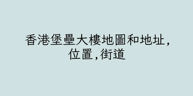 香港堡壘大樓地圖和地址,位置,街道