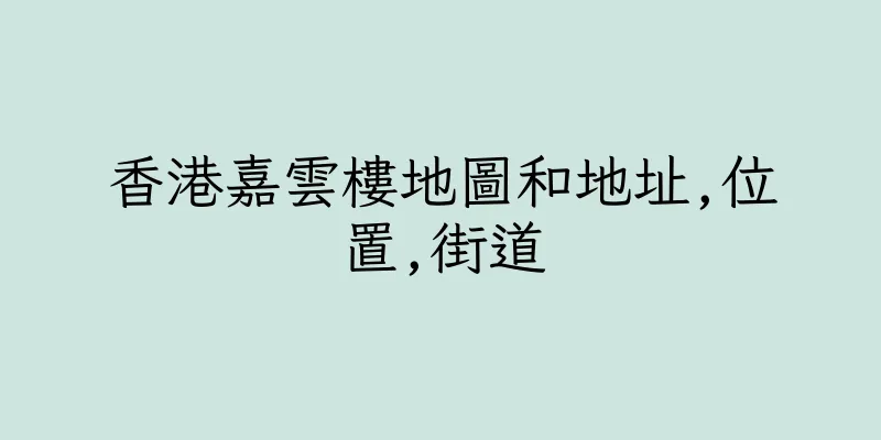 香港嘉雲樓地圖和地址,位置,街道