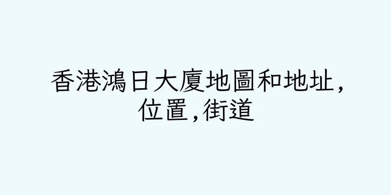 香港鴻日大廈地圖和地址,位置,街道