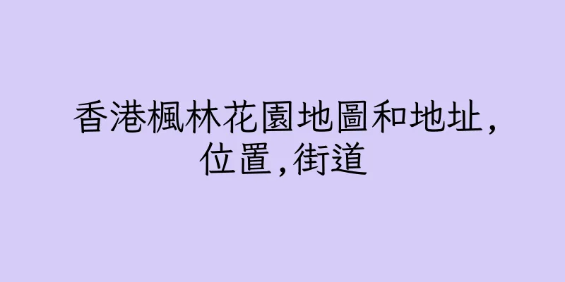 香港楓林花園地圖和地址,位置,街道