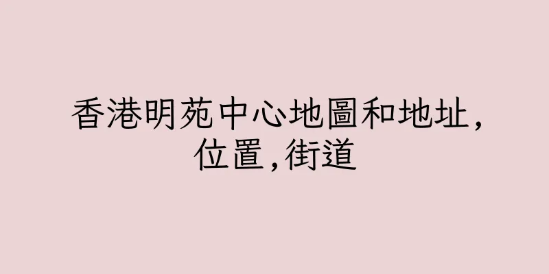 香港明苑中心地圖和地址,位置,街道