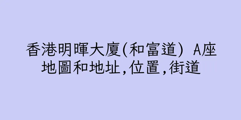 香港明暉大廈(和富道) A座地圖和地址,位置,街道
