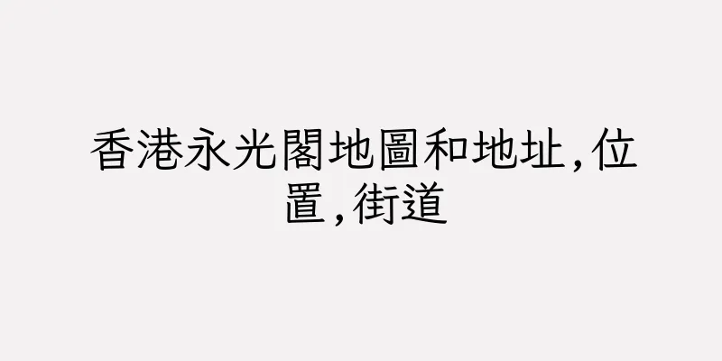 香港永光閣地圖和地址,位置,街道