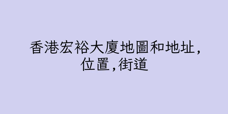 香港宏裕大廈地圖和地址,位置,街道