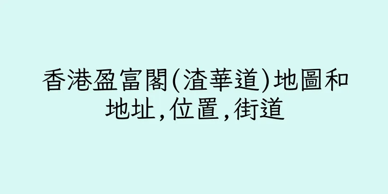 香港盈富閣(渣華道)地圖和地址,位置,街道