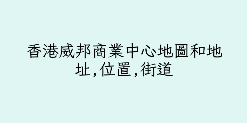 香港威邦商業中心地圖和地址,位置,街道