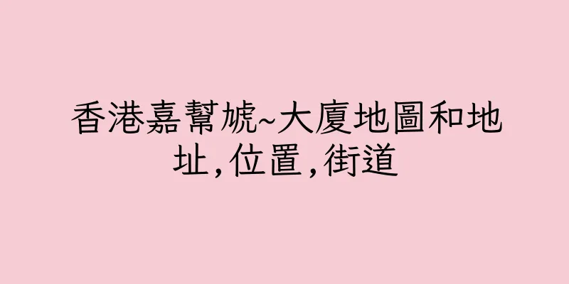 香港嘉幫虓~大廈地圖和地址,位置,街道