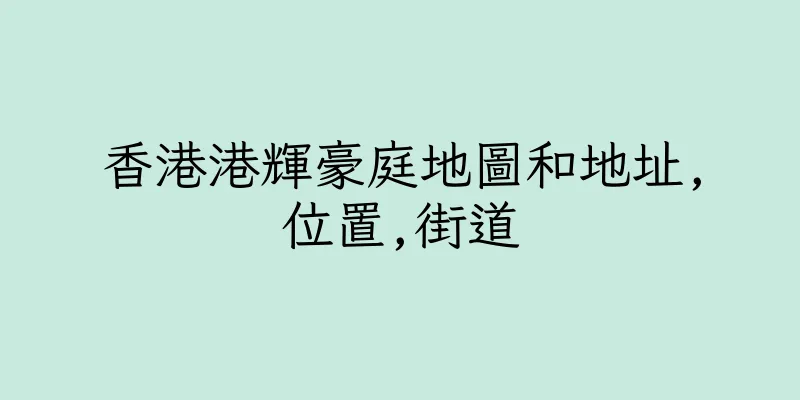 香港港輝豪庭地圖和地址,位置,街道