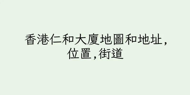 香港仁和大廈地圖和地址,位置,街道