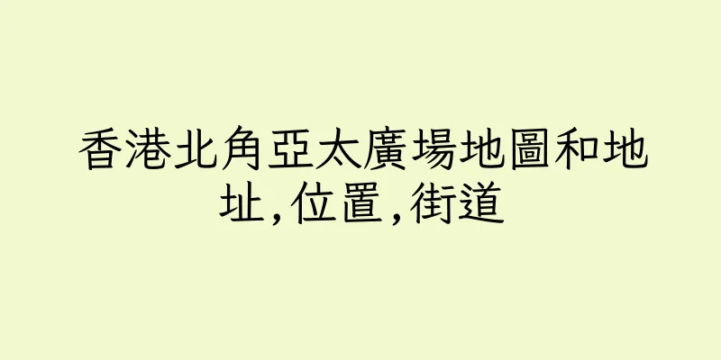 香港北角亞太廣場地圖和地址,位置,街道