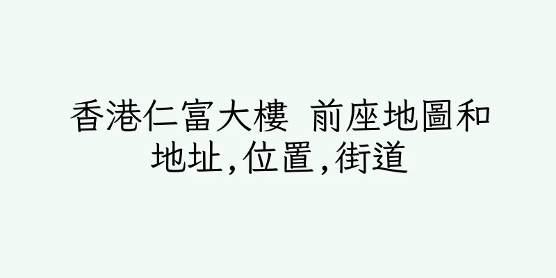 香港仁富大樓 前座地圖和地址,位置,街道